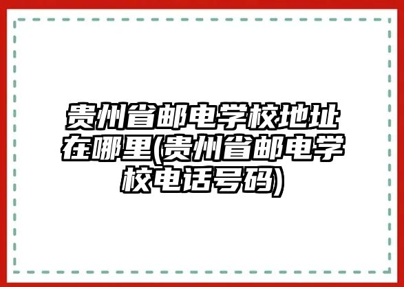 貴州省郵電學校地址在哪里(貴州省郵電學校電話號碼)