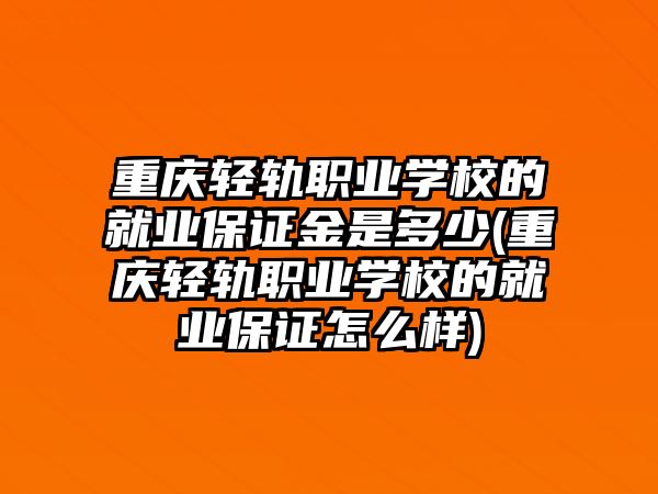 重慶輕軌職業(yè)學校的就業(yè)保證金是多少(重慶輕軌職業(yè)學校的就業(yè)保證怎么樣)