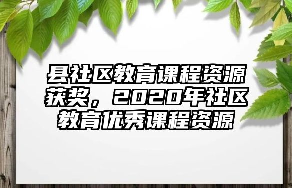 縣社區(qū)教育課程資源獲獎(jiǎng)，2020年社區(qū)教育優(yōu)秀課程資源