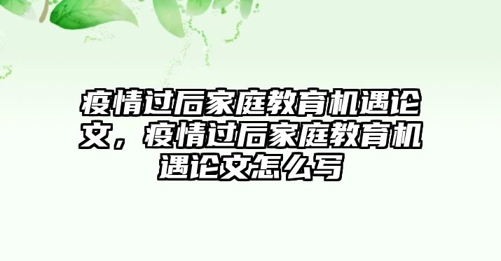 疫情過后家庭教育機(jī)遇論文，疫情過后家庭教育機(jī)遇論文怎么寫