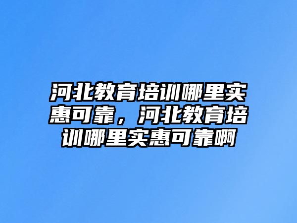 河北教育培訓(xùn)哪里實(shí)惠可靠，河北教育培訓(xùn)哪里實(shí)惠可靠啊