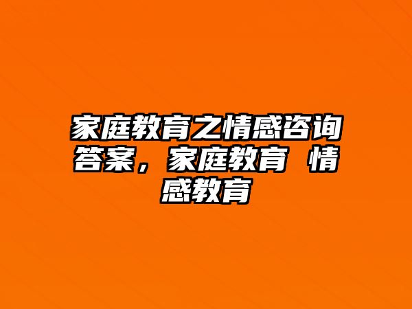 家庭教育之情感咨詢答案，家庭教育 情感教育