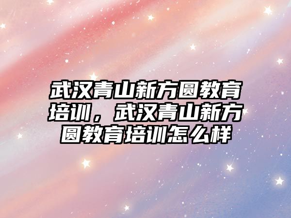 武漢青山新方圓教育培訓，武漢青山新方圓教育培訓怎么樣