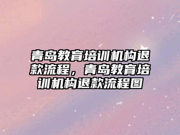 青島教育培訓機構(gòu)退款流程，青島教育培訓機構(gòu)退款流程圖