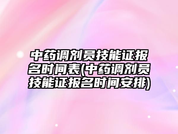 中藥調(diào)劑員技能證報名時間表(中藥調(diào)劑員技能證報名時間安排)