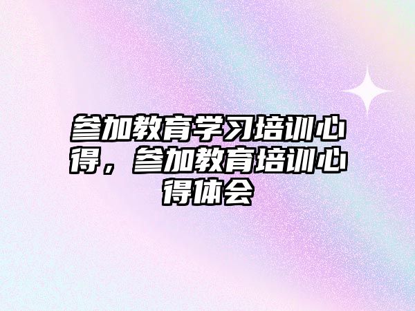 參加教育學習培訓心得，參加教育培訓心得體會