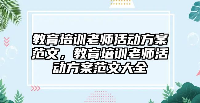 教育培訓老師活動方案范文，教育培訓老師活動方案范文大全