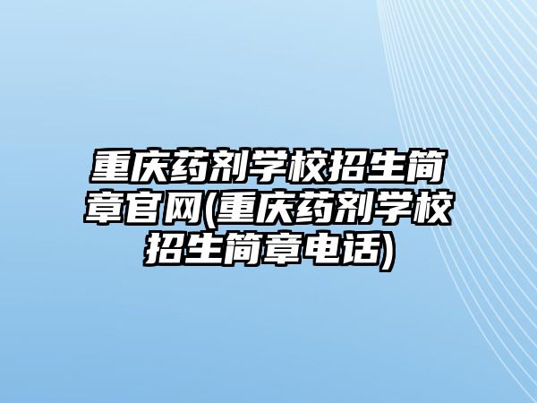 重慶藥劑學校招生簡章官網(wǎng)(重慶藥劑學校招生簡章電話)