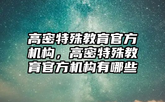 高密特殊教育官方機構(gòu)，高密特殊教育官方機構(gòu)有哪些