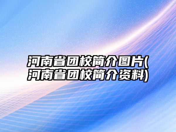 河南省團校簡介圖片(河南省團校簡介資料)