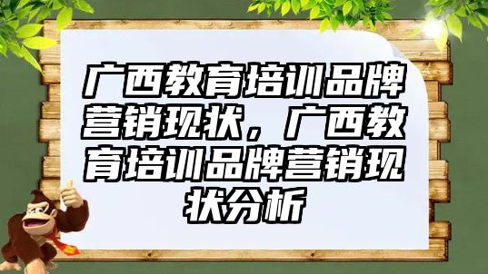 廣西教育培訓品牌營銷現(xiàn)狀，廣西教育培訓品牌營銷現(xiàn)狀分析