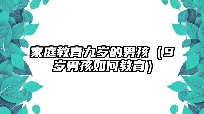 家庭教育九歲的男孩（9歲男孩如何教育）