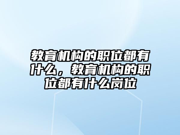 教育機構(gòu)的職位都有什么，教育機構(gòu)的職位都有什么崗位