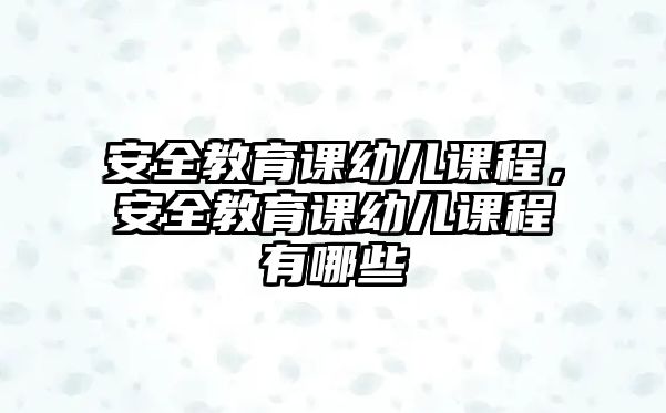 安全教育課幼兒課程，安全教育課幼兒課程有哪些