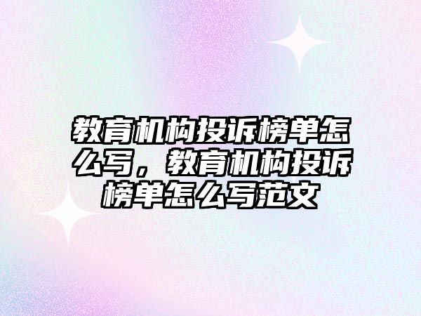 教育機構(gòu)投訴榜單怎么寫，教育機構(gòu)投訴榜單怎么寫范文