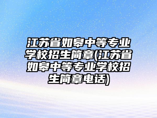 江蘇省如皋中等專業(yè)學(xué)校招生簡(jiǎn)章(江蘇省如皋中等專業(yè)學(xué)校招生簡(jiǎn)章電話)