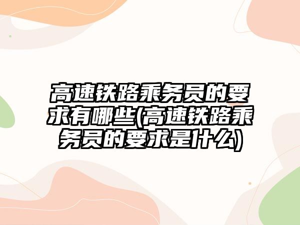 高速鐵路乘務(wù)員的要求有哪些(高速鐵路乘務(wù)員的要求是什么)