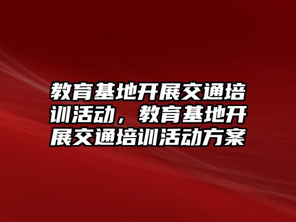 教育基地開展交通培訓(xùn)活動，教育基地開展交通培訓(xùn)活動方案