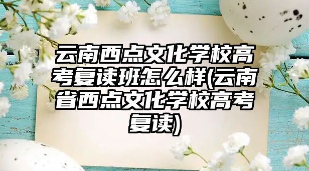 云南西點文化學(xué)校高考復(fù)讀班怎么樣(云南省西點文化學(xué)校高考復(fù)讀)