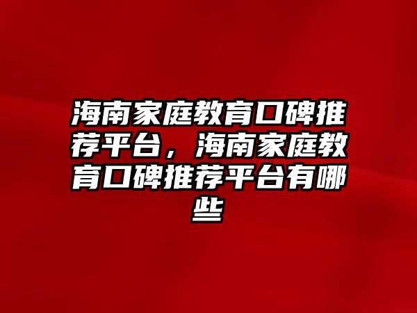 海南家庭教育口碑推薦平臺，海南家庭教育口碑推薦平臺有哪些