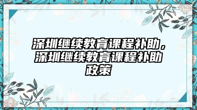 深圳繼續(xù)教育課程補(bǔ)助，深圳繼續(xù)教育課程補(bǔ)助政策