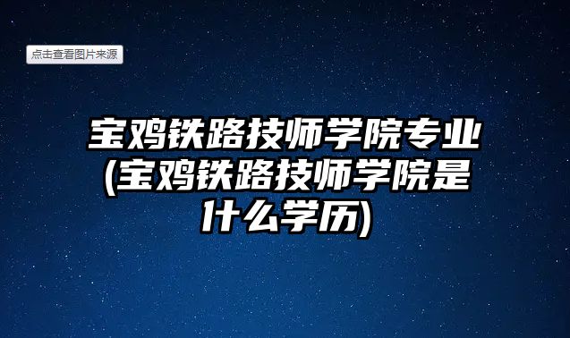 寶雞鐵路技師學院專業(yè)(寶雞鐵路技師學院是什么學歷)