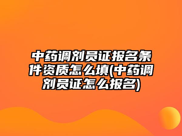 中藥調(diào)劑員證報(bào)名條件資質(zhì)怎么填(中藥調(diào)劑員證怎么報(bào)名)