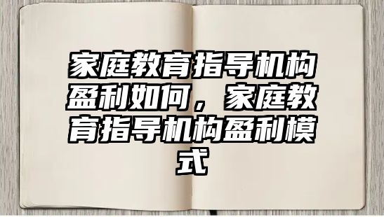 家庭教育指導(dǎo)機(jī)構(gòu)盈利如何，家庭教育指導(dǎo)機(jī)構(gòu)盈利模式