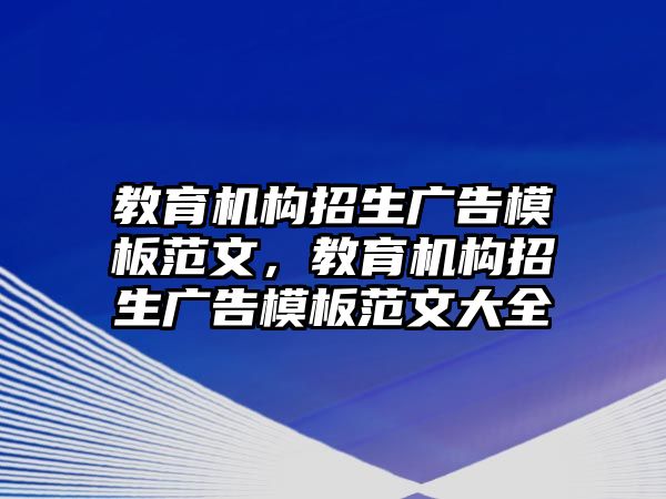 教育機(jī)構(gòu)招生廣告模板范文，教育機(jī)構(gòu)招生廣告模板范文大全