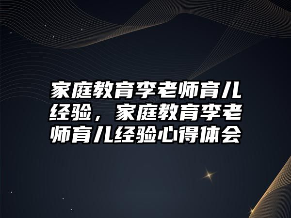 家庭教育李老師育兒經(jīng)驗，家庭教育李老師育兒經(jīng)驗心得體會