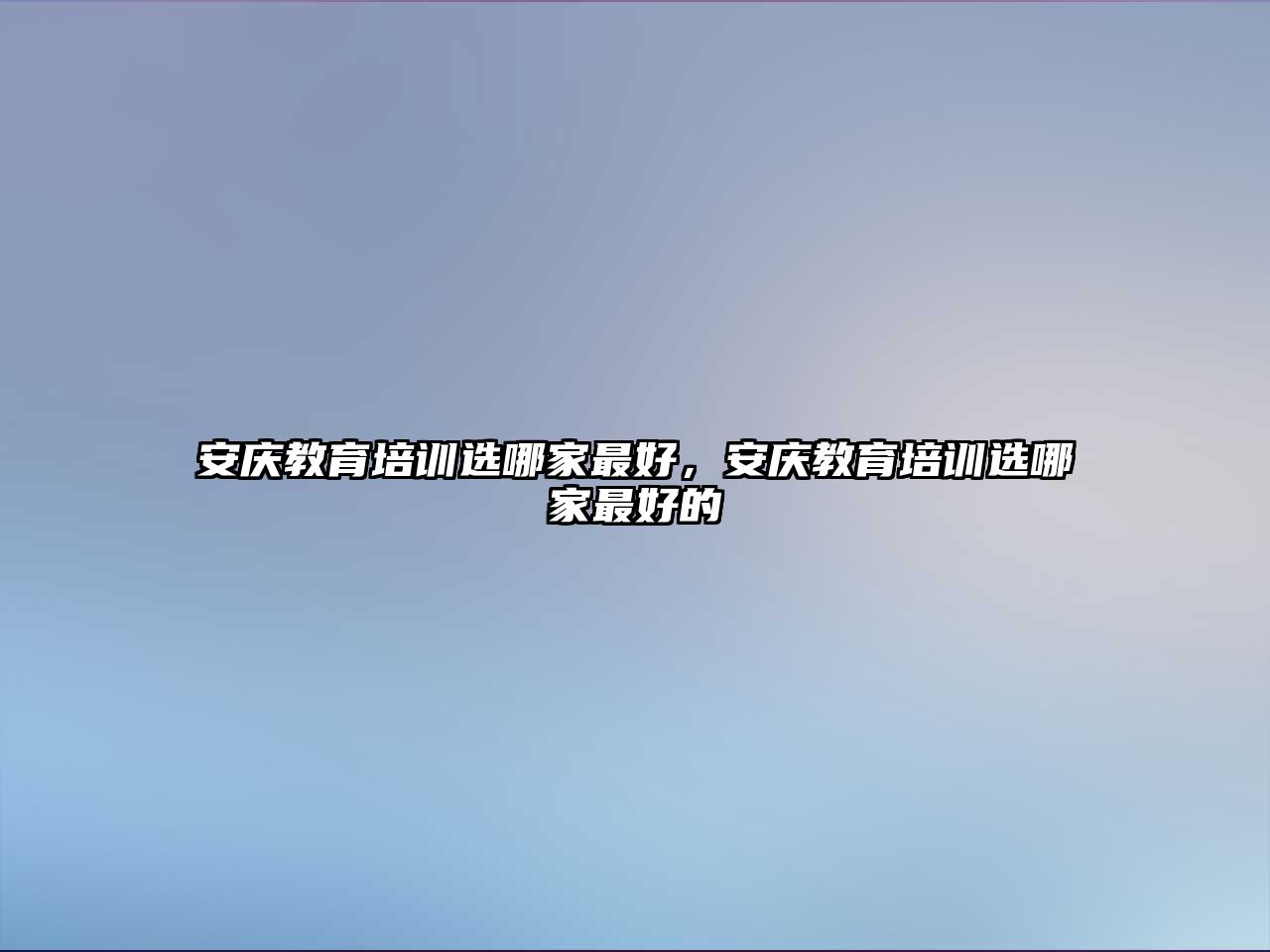 安慶教育培訓選哪家最好，安慶教育培訓選哪家最好的