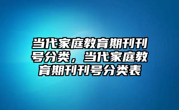 當代家庭教育期刊刊號分類，當代家庭教育期刊刊號分類表