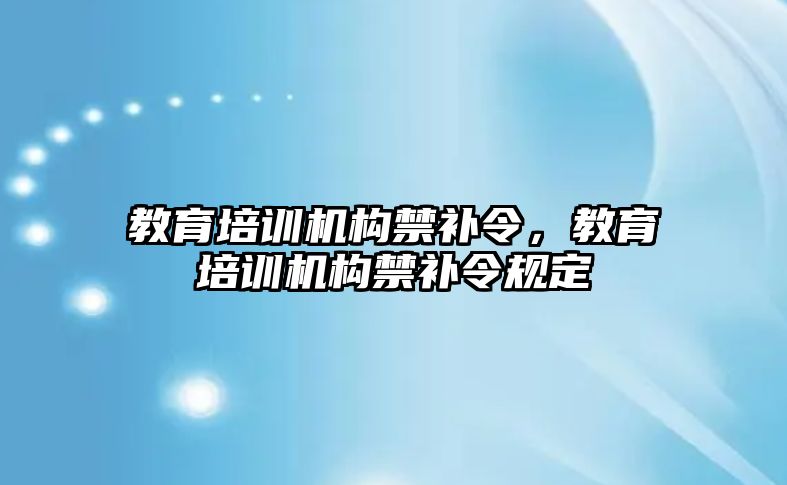 教育培訓機構禁補令，教育培訓機構禁補令規(guī)定