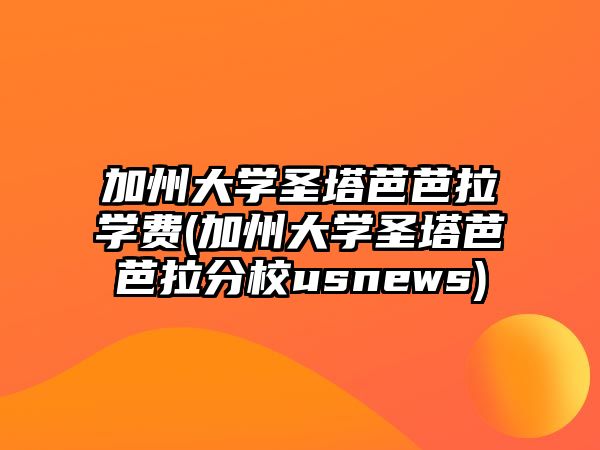 加州大學圣塔芭芭拉學費(加州大學圣塔芭芭拉分校usnews)