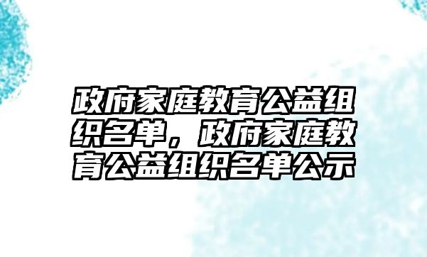 政府家庭教育公益組織名單，政府家庭教育公益組織名單公示