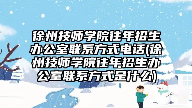 徐州技師學院往年招生辦公室聯(lián)系方式電話(徐州技師學院往年招生辦公室聯(lián)系方式是什么)