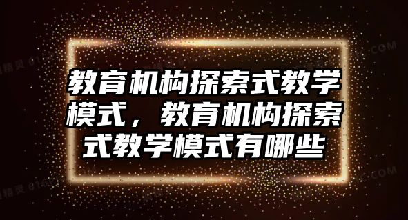 教育機構(gòu)探索式教學(xué)模式，教育機構(gòu)探索式教學(xué)模式有哪些