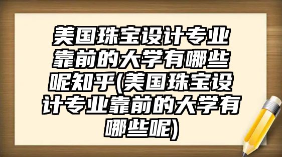 美國珠寶設(shè)計專業(yè)靠前的大學(xué)有哪些呢知乎(美國珠寶設(shè)計專業(yè)靠前的大學(xué)有哪些呢)