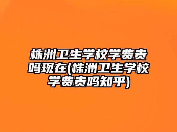 株洲衛(wèi)生學(xué)校學(xué)費(fèi)貴嗎現(xiàn)在(株洲衛(wèi)生學(xué)校學(xué)費(fèi)貴嗎知乎)