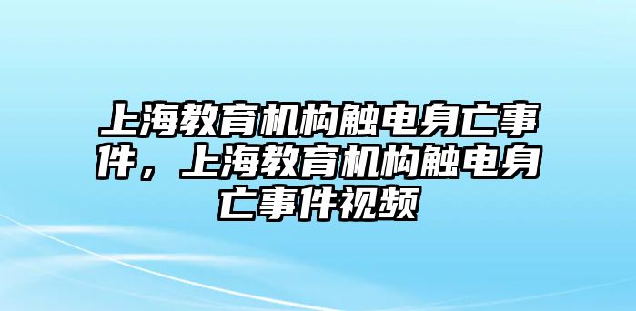 上海教育機(jī)構(gòu)觸電身亡事件，上海教育機(jī)構(gòu)觸電身亡事件視頻