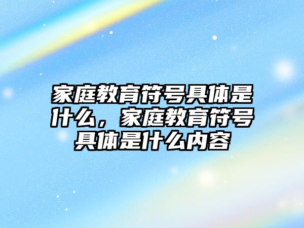 家庭教育符號具體是什么，家庭教育符號具體是什么內(nèi)容