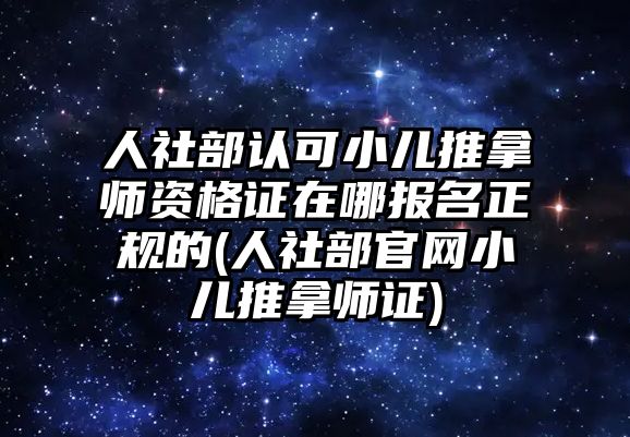 人社部認可小兒推拿師資格證在哪報名正規(guī)的(人社部官網(wǎng)小兒推拿師證)