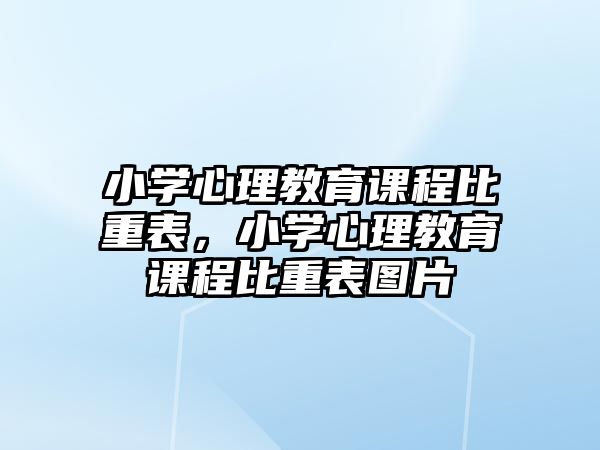 小學(xué)心理教育課程比重表，小學(xué)心理教育課程比重表圖片