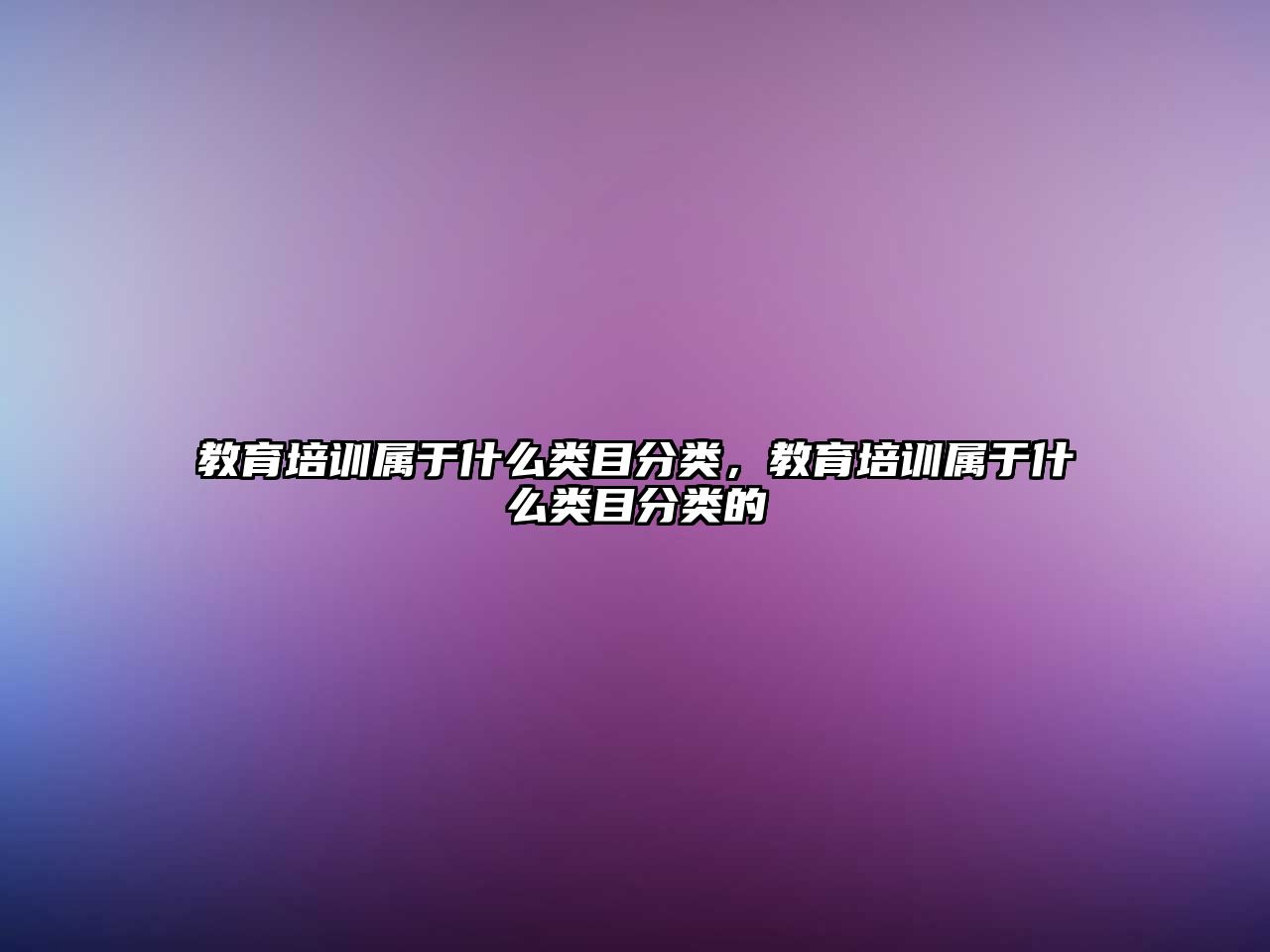 教育培訓(xùn)屬于什么類目分類，教育培訓(xùn)屬于什么類目分類的