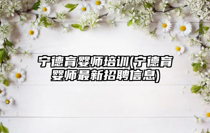 寧德育嬰師培訓(xùn)(寧德育嬰師最新招聘信息)