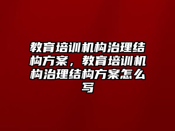 教育培訓機構(gòu)治理結(jié)構(gòu)方案，教育培訓機構(gòu)治理結(jié)構(gòu)方案怎么寫