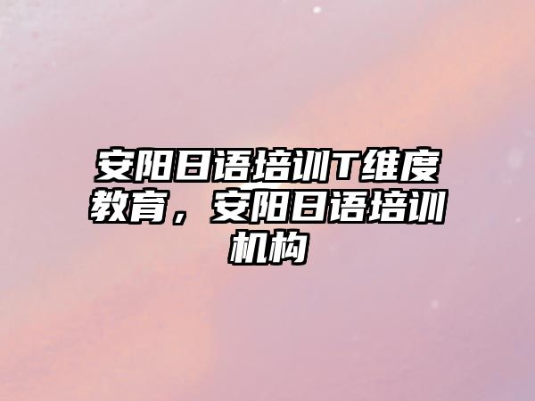 安陽日語培訓T維度教育，安陽日語培訓機構