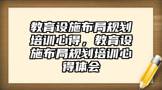 教育設(shè)施布局規(guī)劃培訓心得，教育設(shè)施布局規(guī)劃培訓心得體會