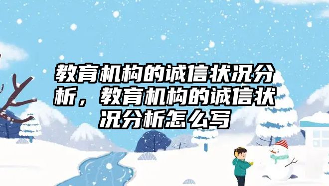 教育機(jī)構(gòu)的誠(chéng)信狀況分析，教育機(jī)構(gòu)的誠(chéng)信狀況分析怎么寫