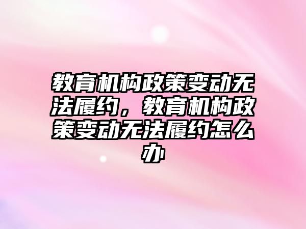 教育機構政策變動無法履約，教育機構政策變動無法履約怎么辦